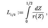 $\displaystyle \quad L_{_{1/2}}:=\int\limits_{0}^{1/2} \frac{dZ}{r(Z)}\;, $