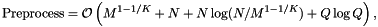 \[ \mathrm{Preprocess} = \mathcal{O} \left( M^{1 - 1/K} + N + N \log(N / M^{1- 1/K}) + Q \log Q \right), \]